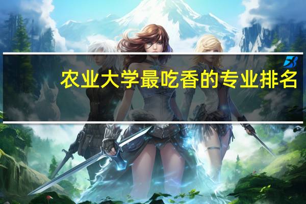 农业大学最吃香的专业排名