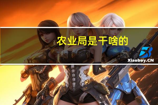 农业局是干啥的（农业局是什么单位）