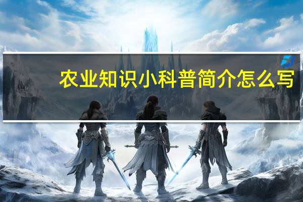 农业知识小科普简介怎么写（农业知识小科普简介）