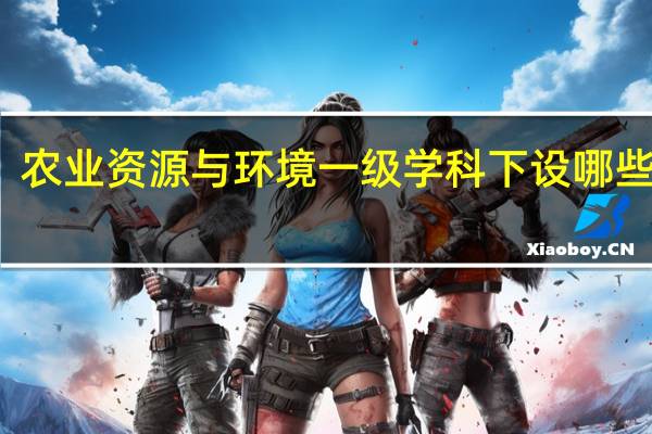 农业资源与环境一级学科下设哪些专业