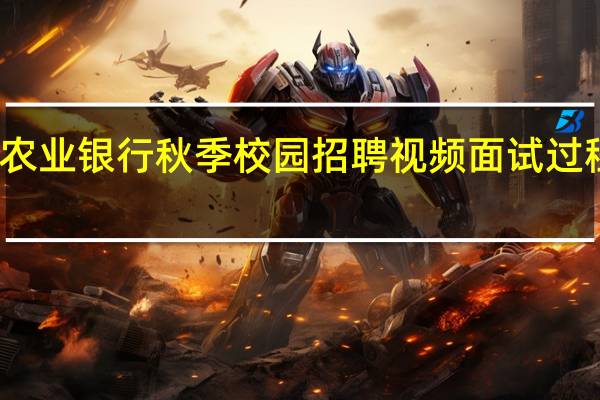 农业银行秋季校园招聘视频面试过程如何
