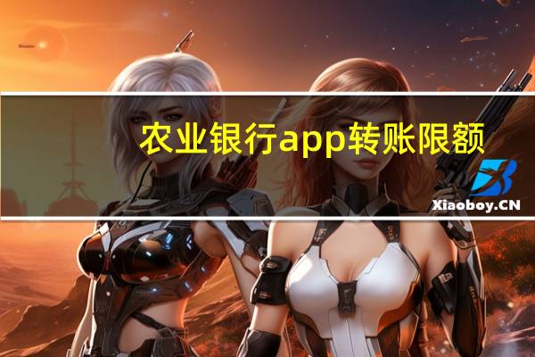 农业银行app转账限额（农业银行app）