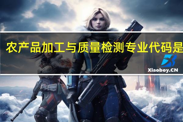 农产品加工与质量检测专业代码是什么