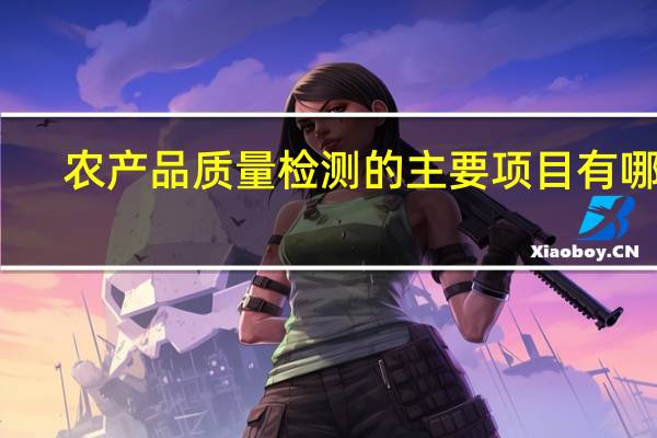 农产品质量检测的主要项目有哪些