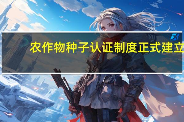 农作物种子认证制度正式建立