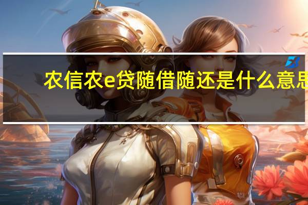 农信农e贷随借随还是什么意思
