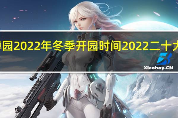 农博园2022年冬季开园时间 2022二十大闭幕时间