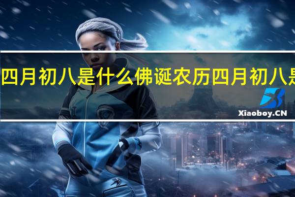 农历四月初八是什么佛诞 农历四月初八是什么日子