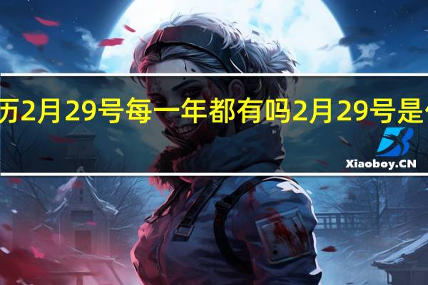 农历2月29号每一年都有吗 2月29号是什么日子