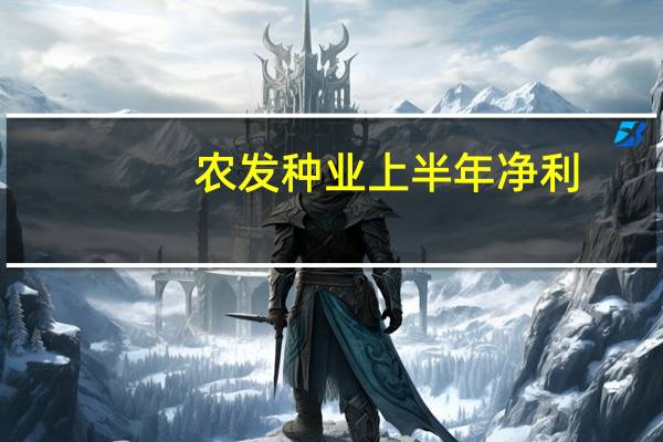 农发种业上半年净利（农发e学院）