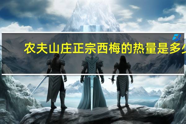 农夫山庄 正宗西梅的热量是多少