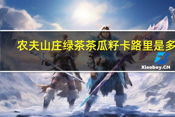 农夫山庄 绿茶茶瓜籽卡路里是多少