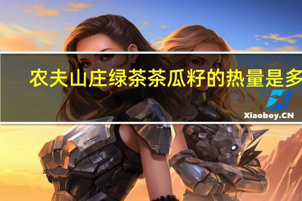农夫山庄 绿茶茶瓜籽的热量是多少