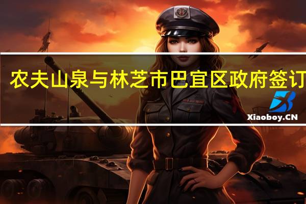 农夫山泉与林芝市巴宜区政府签订协议