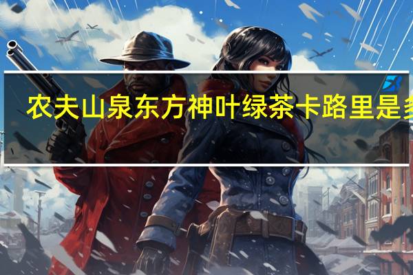 农夫山泉 东方神叶 绿茶卡路里是多少