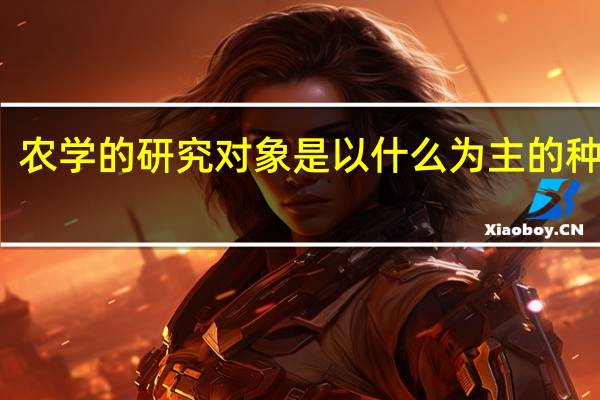 农学的研究对象是以什么为主的种植业