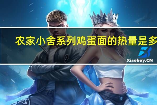 农家小舍系列鸡蛋面的热量是多少