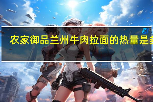 农家御品 兰州牛肉拉面的热量是多少
