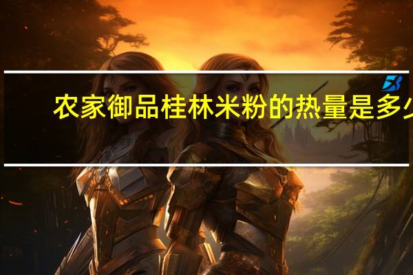 农家御品桂林米粉的热量是多少