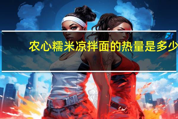农心 糯米凉拌面的热量是多少