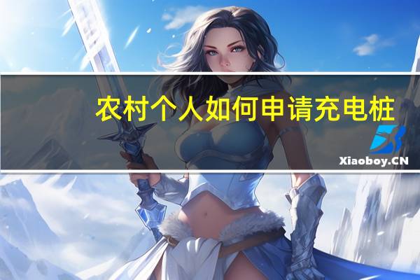农村个人如何申请充电桩（农村个人如何申请贷款）
