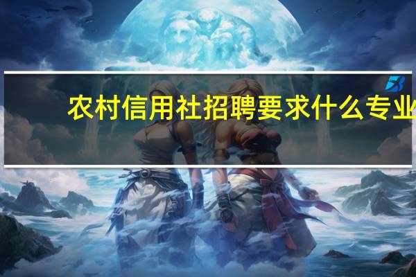 农村信用社招聘要求什么专业