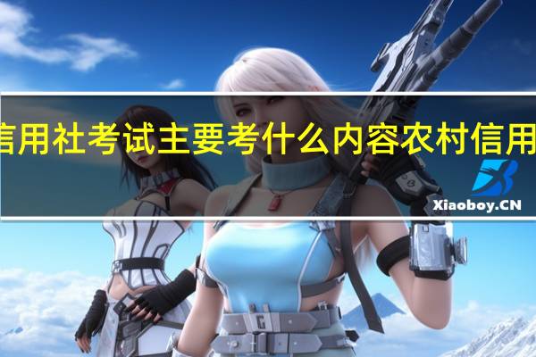 农村信用社考试主要考什么内容 农村信用社考试真题
