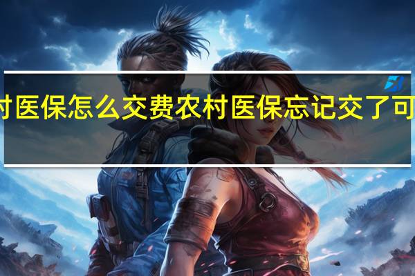 农村医保怎么交费　农村医保忘记交了可以补交吗