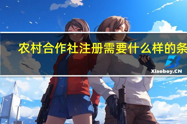 农村合作社注册需要什么样的条件（农村合作社注册条件）
