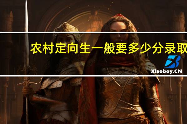 农村定向生一般要多少分录取