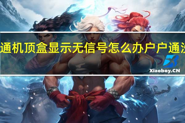 农村户户通机顶盒显示无信号怎么办 户户通没有信号怎么办