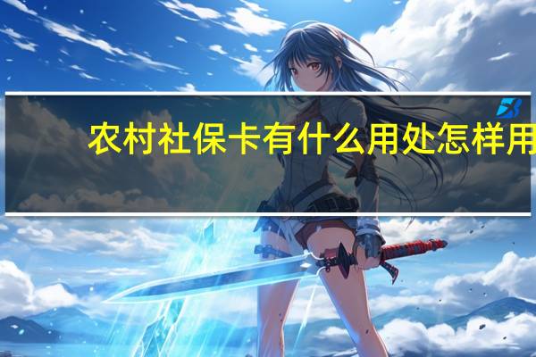 农村社保卡有什么用处怎样用（农村社保卡有什么用）