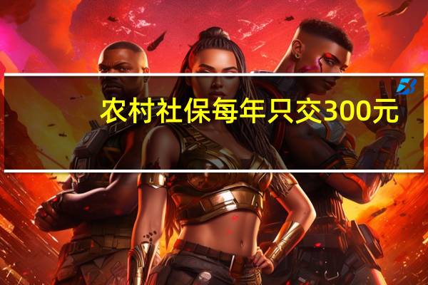 农村社保每年只交300元，60岁后每个月能领多少养老金
