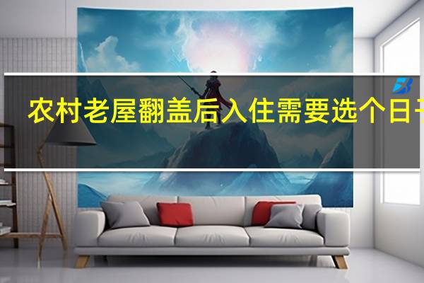 农村老屋翻盖后入住需要选个日子吗