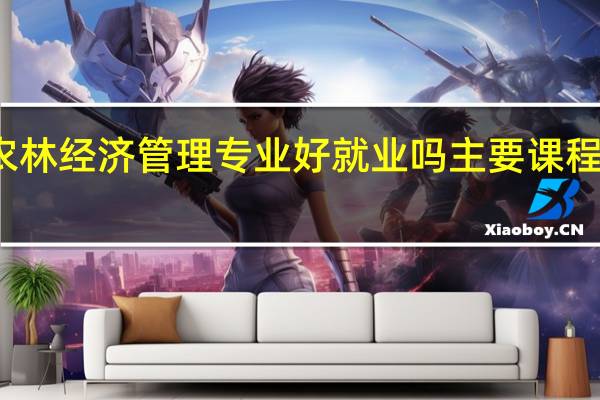 农林经济管理专业好就业吗 主要课程有哪些