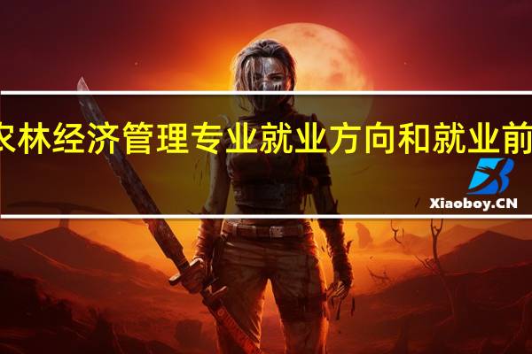 农林经济管理专业就业方向和就业前景如何