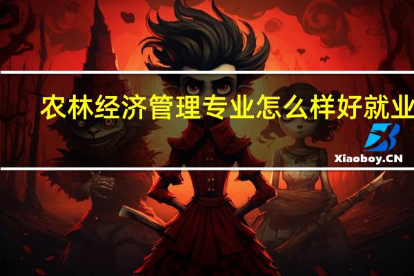 农林经济管理专业怎么样 好就业吗