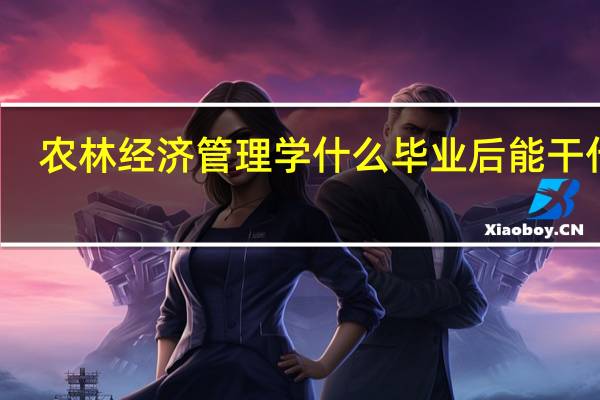 农林经济管理学什么 毕业后能干什么