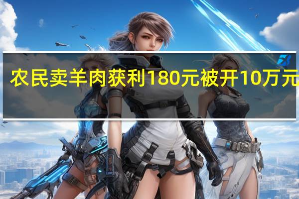 农民卖羊肉获利180元被开10万元罚单。你怎么看？ 过罚是否相当引争议