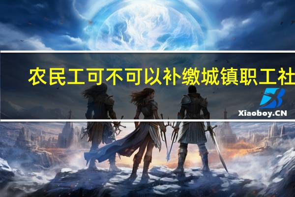 农民工可不可以补缴城镇职工社保