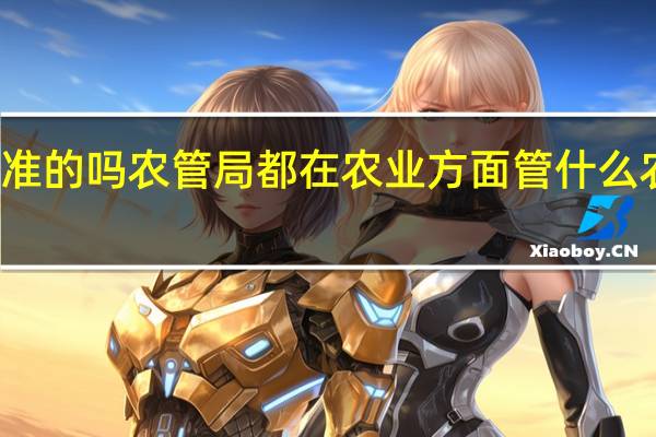农管局是中央批准的吗农管局都在农业方面管什么 农管局是中央批准的吗