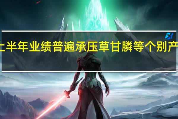 农药上市公司上半年业绩普遍承压 草甘膦等个别产品售价有望触底反弹