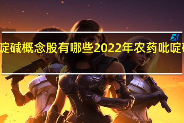 农药吡啶碱概念股有哪些 2022年农药吡啶碱概念股一览