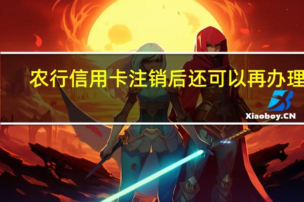 农行信用卡注销后还可以再办理吗