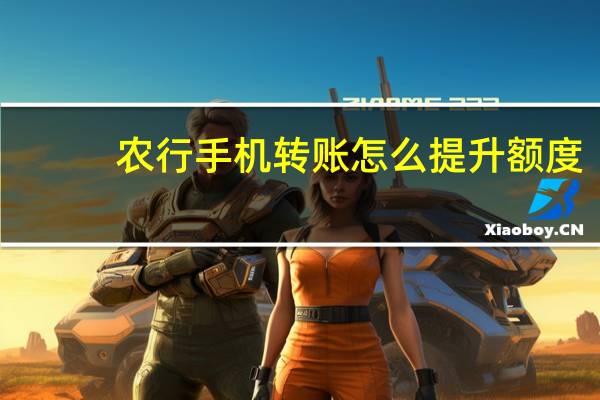 农行手机转账怎么提升额度（农行手机转账）