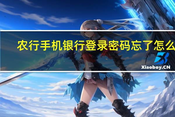 农行手机银行登录密码忘了怎么办（手机银行登录密码忘了怎么办）