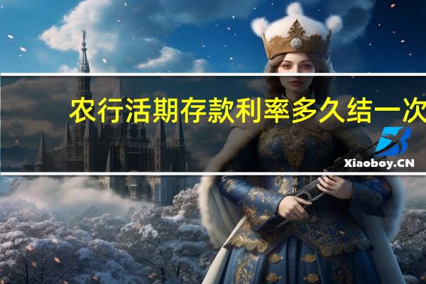 农行活期存款利率多久结一次（农行活期存款利率）