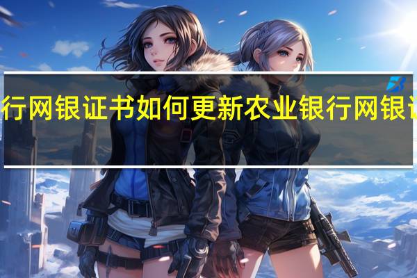 农行网银证书如何更新 农业银行网银证书过期