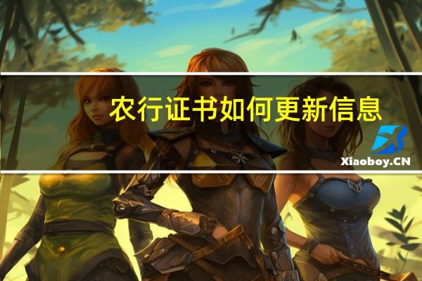 农行证书如何更新信息(农行证书如何更新)
