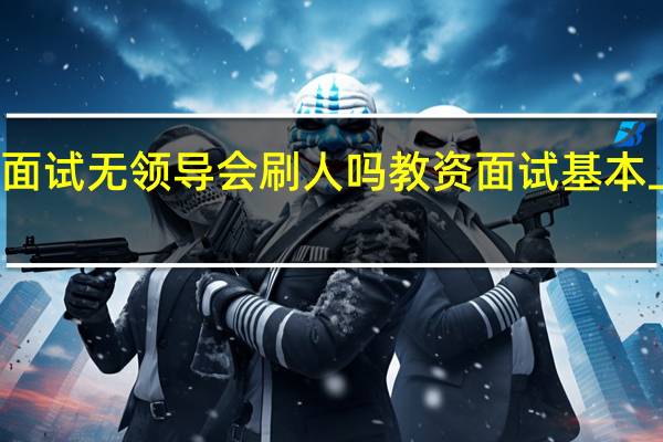 农行面试无领导会刷人吗 教资面试基本上不刷人吗